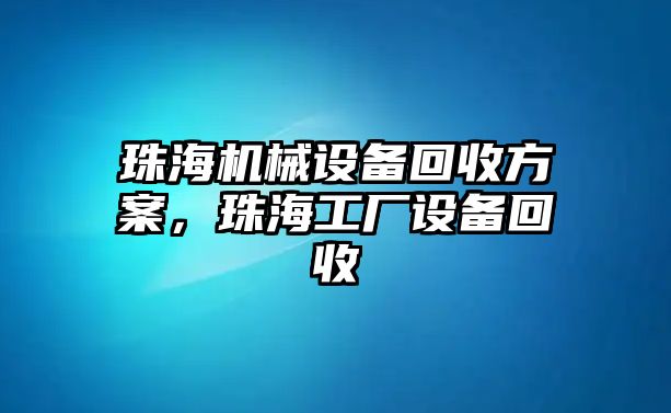 珠海機(jī)械設(shè)備回收方案，珠海工廠設(shè)備回收