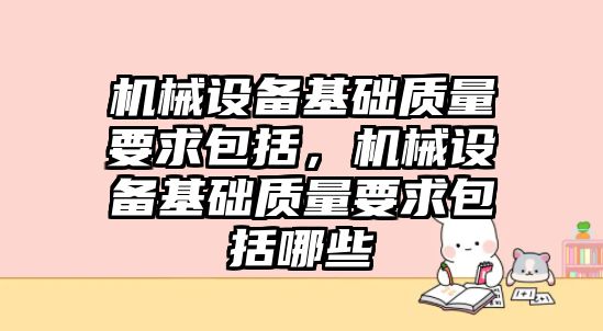 機械設備基礎質(zhì)量要求包括，機械設備基礎質(zhì)量要求包括哪些