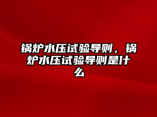 鍋爐水壓試驗導(dǎo)則，鍋爐水壓試驗導(dǎo)則是什么