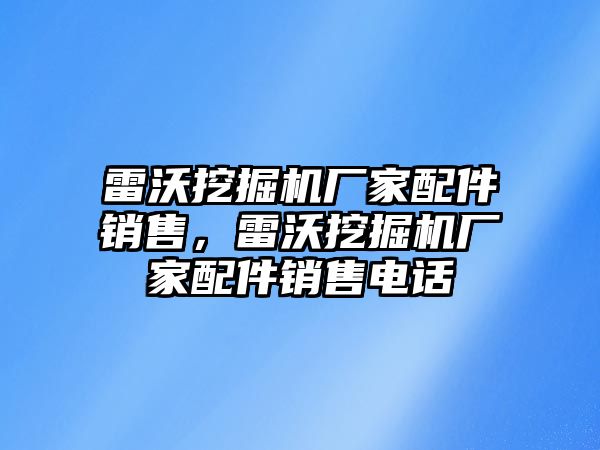 雷沃挖掘機廠家配件銷售，雷沃挖掘機廠家配件銷售電話