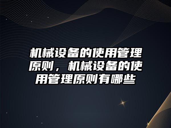 機械設(shè)備的使用管理原則，機械設(shè)備的使用管理原則有哪些