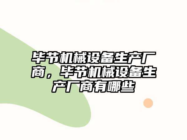 畢節(jié)機(jī)械設(shè)備生產(chǎn)廠商，畢節(jié)機(jī)械設(shè)備生產(chǎn)廠商有哪些