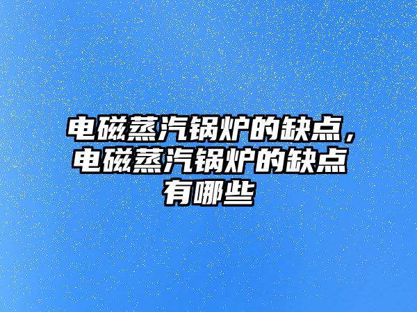 電磁蒸汽鍋爐的缺點，電磁蒸汽鍋爐的缺點有哪些