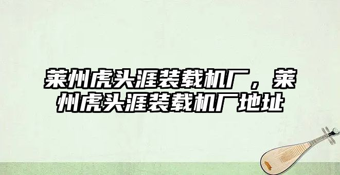 萊州虎頭涯裝載機廠，萊州虎頭涯裝載機廠地址