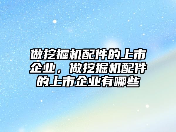 做挖掘機(jī)配件的上市企業(yè)，做挖掘機(jī)配件的上市企業(yè)有哪些