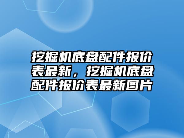 挖掘機(jī)底盤配件報(bào)價(jià)表最新，挖掘機(jī)底盤配件報(bào)價(jià)表最新圖片