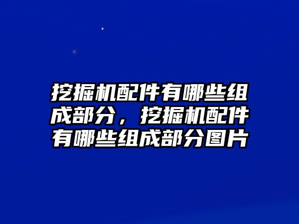 挖掘機配件有哪些組成部分，挖掘機配件有哪些組成部分圖片