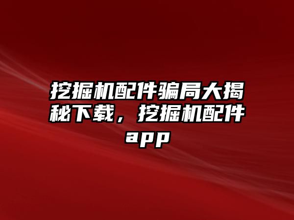 挖掘機配件騙局大揭秘下載，挖掘機配件app