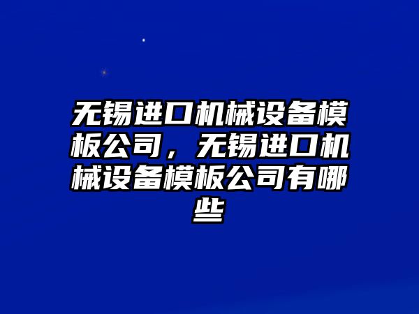 無錫進口機械設(shè)備模板公司，無錫進口機械設(shè)備模板公司有哪些