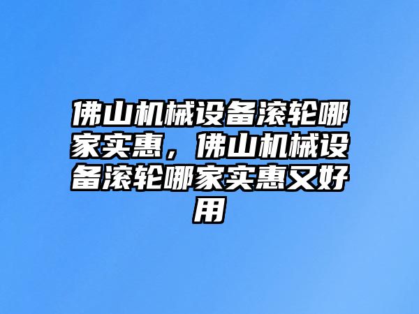 佛山機(jī)械設(shè)備滾輪哪家實(shí)惠，佛山機(jī)械設(shè)備滾輪哪家實(shí)惠又好用