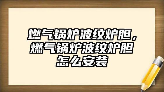 燃?xì)忮仩t波紋爐膽，燃?xì)忮仩t波紋爐膽怎么安裝