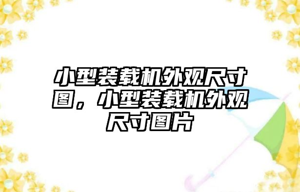 小型裝載機外觀尺寸圖，小型裝載機外觀尺寸圖片