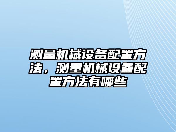 測量機械設備配置方法，測量機械設備配置方法有哪些