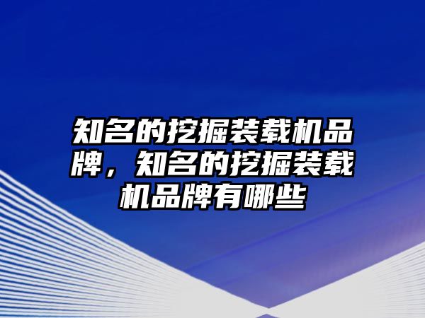 知名的挖掘裝載機(jī)品牌，知名的挖掘裝載機(jī)品牌有哪些