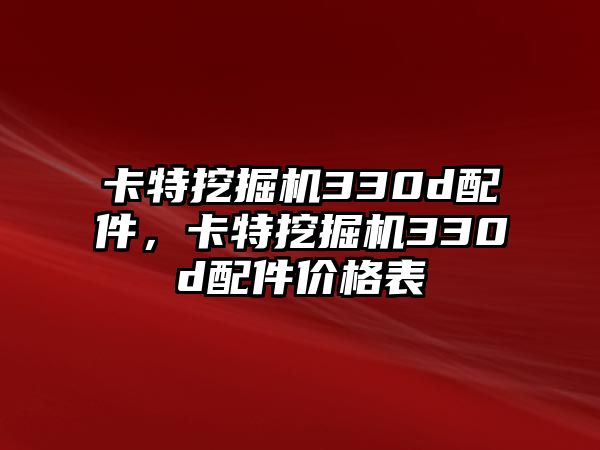 卡特挖掘機(jī)330d配件，卡特挖掘機(jī)330d配件價(jià)格表