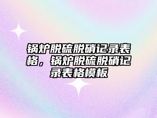 鍋爐脫硫脫硝記錄表格，鍋爐脫硫脫硝記錄表格模板