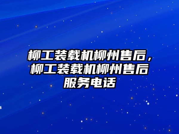 柳工裝載機(jī)柳州售后，柳工裝載機(jī)柳州售后服務(wù)電話