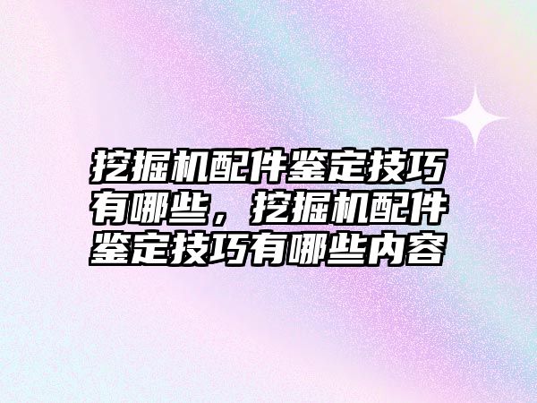 挖掘機(jī)配件鑒定技巧有哪些，挖掘機(jī)配件鑒定技巧有哪些內(nèi)容