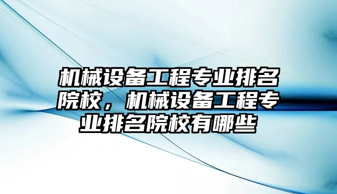 機(jī)械設(shè)備工程專業(yè)排名院校，機(jī)械設(shè)備工程專業(yè)排名院校有哪些