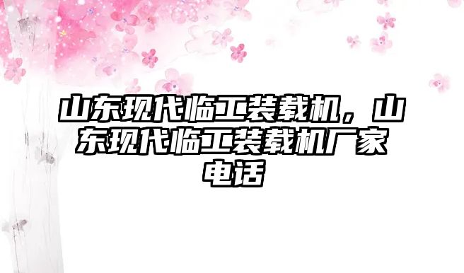 山東現(xiàn)代臨工裝載機(jī)，山東現(xiàn)代臨工裝載機(jī)廠家電話