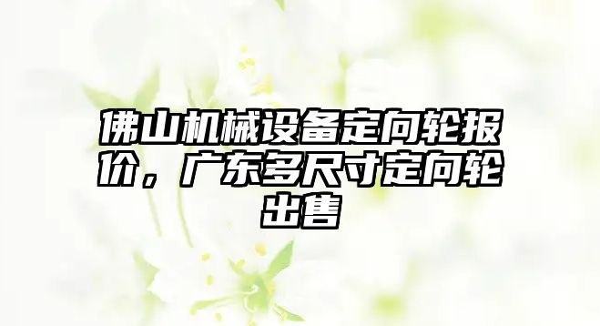 佛山機(jī)械設(shè)備定向輪報(bào)價(jià)，廣東多尺寸定向輪出售