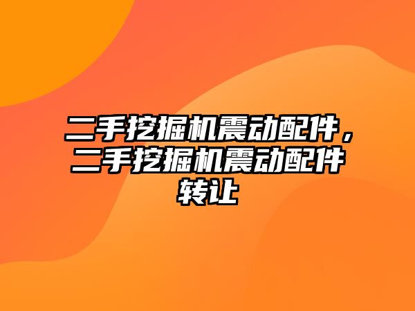 二手挖掘機震動配件，二手挖掘機震動配件轉讓