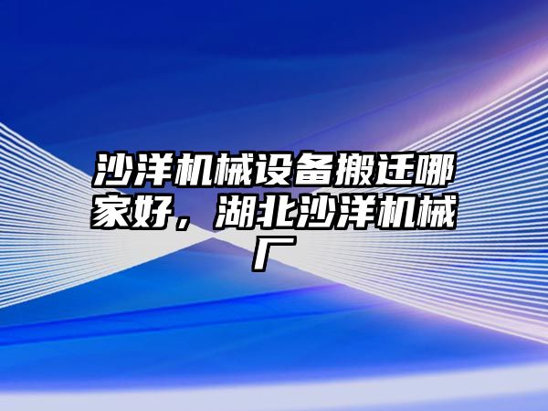 沙洋機械設備搬遷哪家好，湖北沙洋機械廠