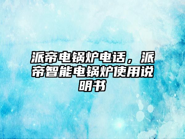 派帝電鍋爐電話，派帝智能電鍋爐使用說明書