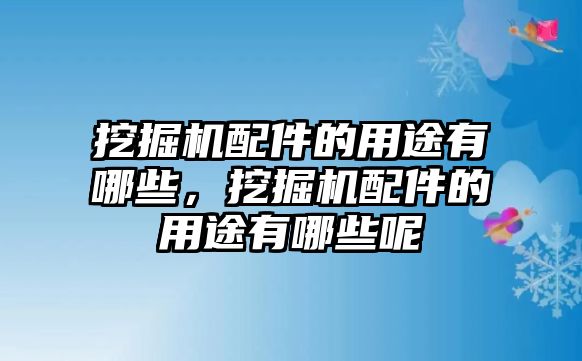 挖掘機配件的用途有哪些，挖掘機配件的用途有哪些呢