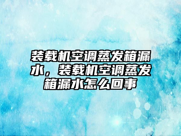 裝載機(jī)空調(diào)蒸發(fā)箱漏水，裝載機(jī)空調(diào)蒸發(fā)箱漏水怎么回事