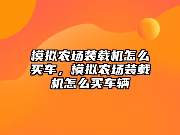 模擬農(nóng)場裝載機怎么買車，模擬農(nóng)場裝載機怎么買車輛