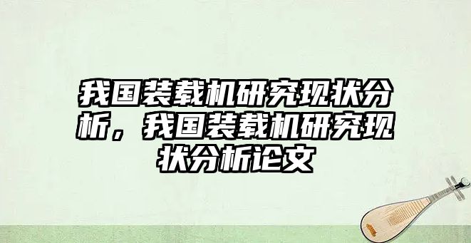 我國(guó)裝載機(jī)研究現(xiàn)狀分析，我國(guó)裝載機(jī)研究現(xiàn)狀分析論文