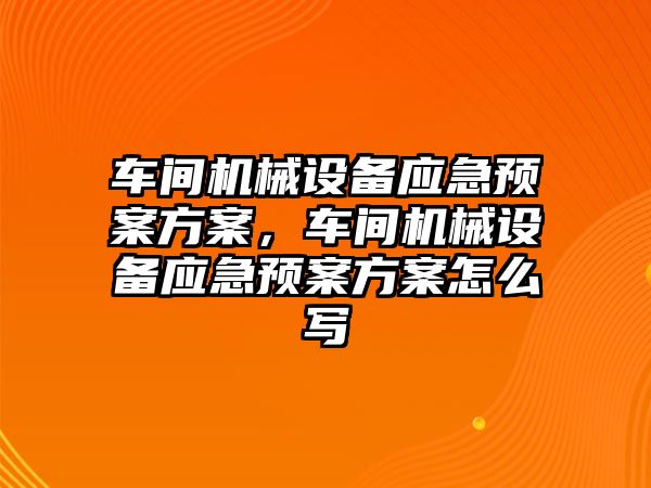 車間機械設備應急預案方案，車間機械設備應急預案方案怎么寫