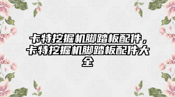 卡特挖掘機(jī)腳踏板配件，卡特挖掘機(jī)腳踏板配件大全