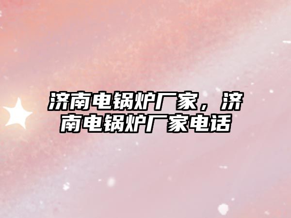 濟南電鍋爐廠家，濟南電鍋爐廠家電話