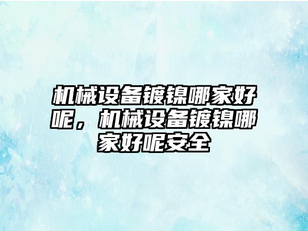 機械設備鍍鎳哪家好呢，機械設備鍍鎳哪家好呢安全