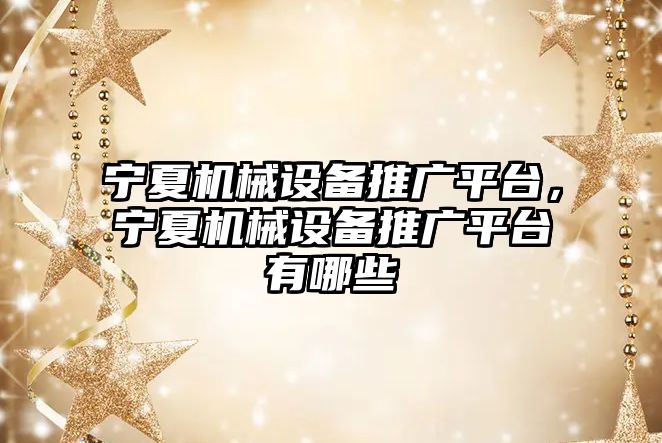 寧夏機械設備推廣平臺，寧夏機械設備推廣平臺有哪些