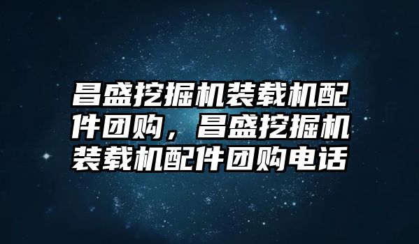 昌盛挖掘機(jī)裝載機(jī)配件團(tuán)購，昌盛挖掘機(jī)裝載機(jī)配件團(tuán)購電話