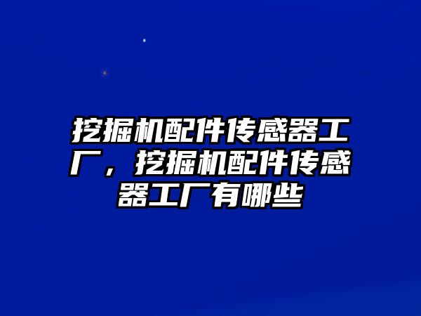 挖掘機(jī)配件傳感器工廠，挖掘機(jī)配件傳感器工廠有哪些