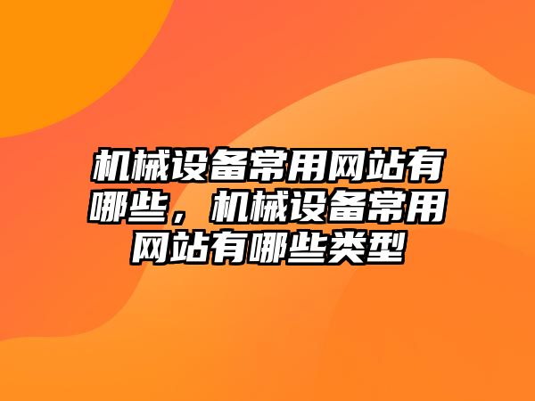 機械設(shè)備常用網(wǎng)站有哪些，機械設(shè)備常用網(wǎng)站有哪些類型