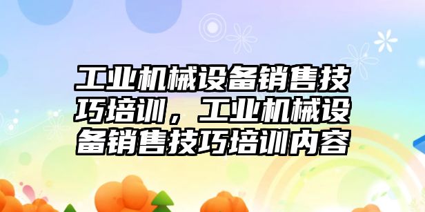 工業(yè)機械設(shè)備銷售技巧培訓，工業(yè)機械設(shè)備銷售技巧培訓內(nèi)容