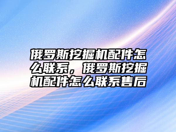 俄羅斯挖掘機配件怎么聯(lián)系，俄羅斯挖掘機配件怎么聯(lián)系售后