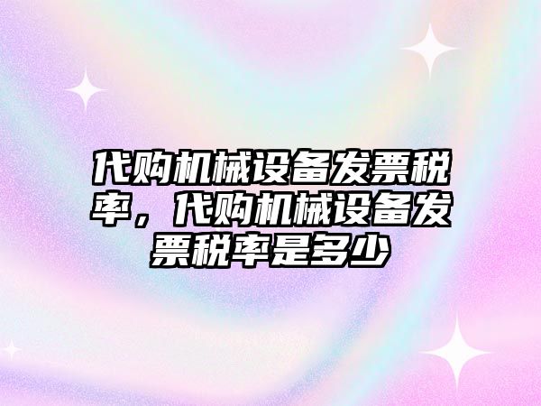 代購機(jī)械設(shè)備發(fā)票稅率，代購機(jī)械設(shè)備發(fā)票稅率是多少