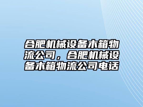 合肥機(jī)械設(shè)備木箱物流公司，合肥機(jī)械設(shè)備木箱物流公司電話