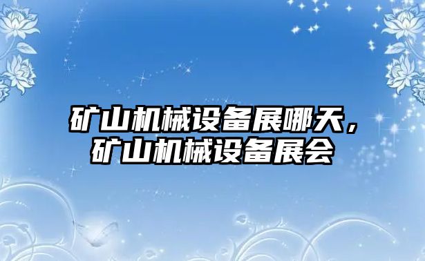 礦山機械設備展哪天，礦山機械設備展會