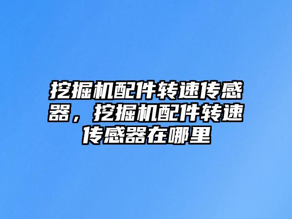 挖掘機配件轉速傳感器，挖掘機配件轉速傳感器在哪里