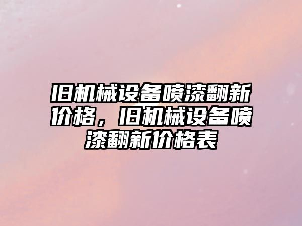 舊機械設(shè)備噴漆翻新價格，舊機械設(shè)備噴漆翻新價格表