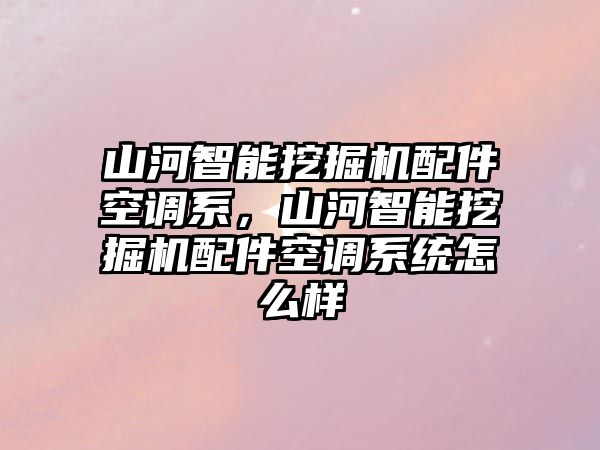 山河智能挖掘機配件空調系，山河智能挖掘機配件空調系統(tǒng)怎么樣