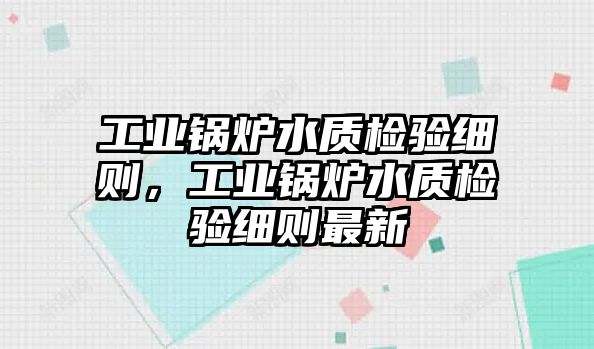 工業(yè)鍋爐水質(zhì)檢驗細則，工業(yè)鍋爐水質(zhì)檢驗細則最新