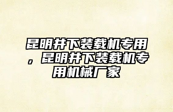 昆明井下裝載機專用，昆明井下裝載機專用機械廠家